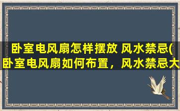 卧室电风扇怎样摆放 风水禁忌(卧室电风扇如何布置，风水禁忌大揭秘！)